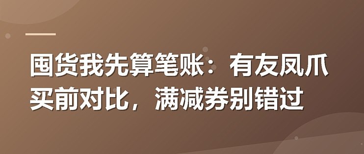 囤货我先算笔账：有友凤爪买前对比，满减券别错过