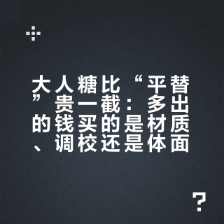 大人糖比“平替”贵一截：多出的钱买的是材质、调校还是体面？四平台实测帖和评论区争议我挨个核完了