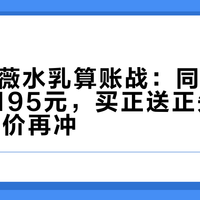 双11悦薇水乳算账战：同一套到手价差195元，买正送正先换算成ml单价再冲
