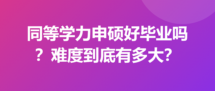 同等学力申硕好毕业吗？难度到底有多大？