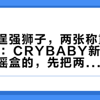 同一个逞强狮子，两张称重表差出18克：CRYBABY新品这周去店里摇盒的，先把两张表分开