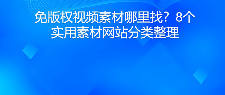 免版权视频素材哪里找？8个实用素材网站分类整理
