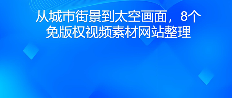 从城市街景到太空画面，8个免版权视频素材网站整理
