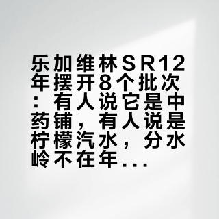 乐加维林SR12年摆开8个批次：有人说它是中药铺，有人说是柠檬汽水，分水岭不在年份在桶单