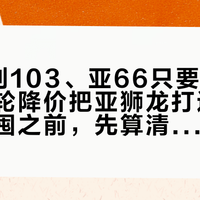 亚7跌到103、亚66只要86：一年三轮降价把亚狮龙打进百元档——囤之前，先算清降价背后的三笔暗账
