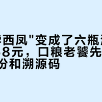 当"绿脖西凤"变成了六瓶酒：从8元到68元，口粮老饕先看懂标签、年份和溯源码