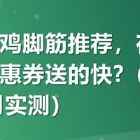 好吃的鸡脚筋推荐，在哪里买有优惠券送的快?（2026年10月实测）
