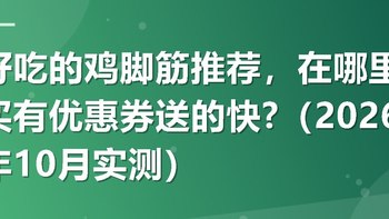 好吃的鸡脚筋推荐，在哪里买有优惠券送的快?（2026年10月实测）