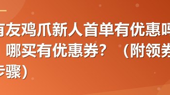 有友鸡爪新人首单有优惠吗？哪买有优惠券？（附领券步骤）