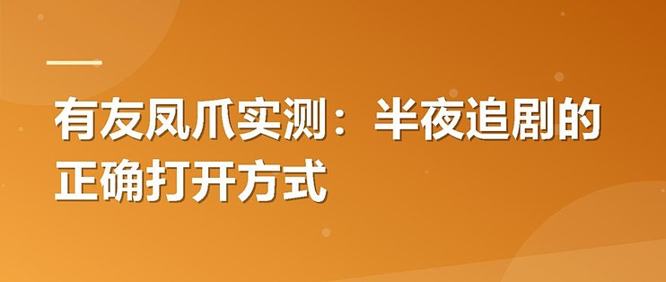 有友凤爪实测：半夜追剧的正确打开方式