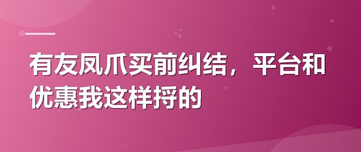 有友凤爪买前纠结，平台和优惠我这样捋的
