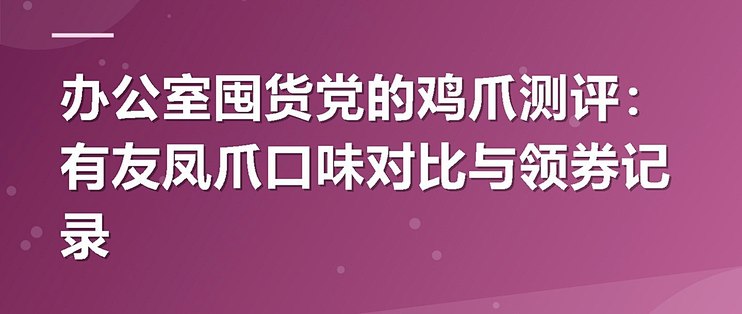 办公室囤货党的鸡爪测评：有友凤爪口味对比与领券记录