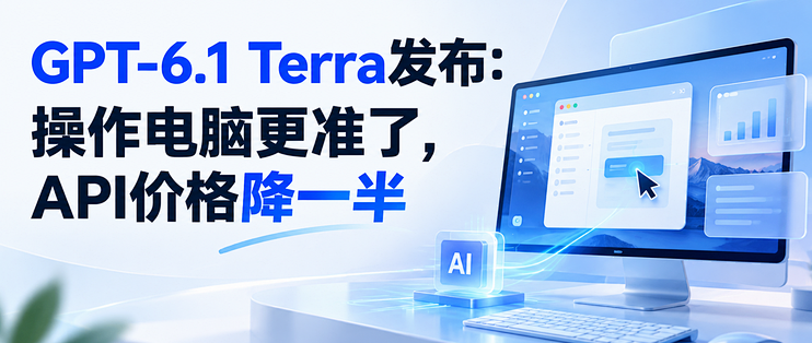 GPT-6.1 Terra发布：操作电脑更准，API价格降一半