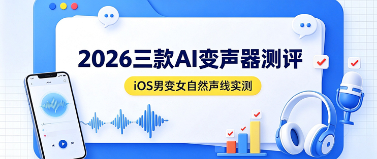 2026三款AI变声器测评：iOS男变女自然声线实测