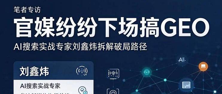 对话AI搜索实战专家刘鑫炜：官媒集体入局GEO，普通人该如何破局