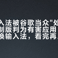 系统输入法被谷歌当众"处刑"：搜狗定制版判为有害应用，关保护还是换输入法，看完再决定