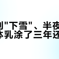 腿干到"下雪"、半夜痒醒：身体乳涂了三年还没用？你缺的可能不是更贵的那瓶