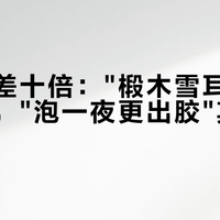 银耳价差十倍："椴木雪耳"多半是话术，"泡一夜更出胶"其实是风险