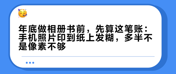 年底做相册书前，先算这笔账：手机照片印到纸上发糊，多半不是像素不够