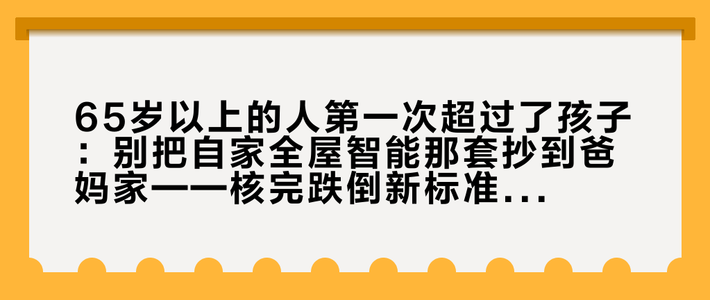 65岁以上的人第一次超过了孩子：别把自家全屋智能那套抄到爸妈家——核完跌倒新标准、华为后装价目和社区两句大实话后，独居老人家的改造优先级是反的