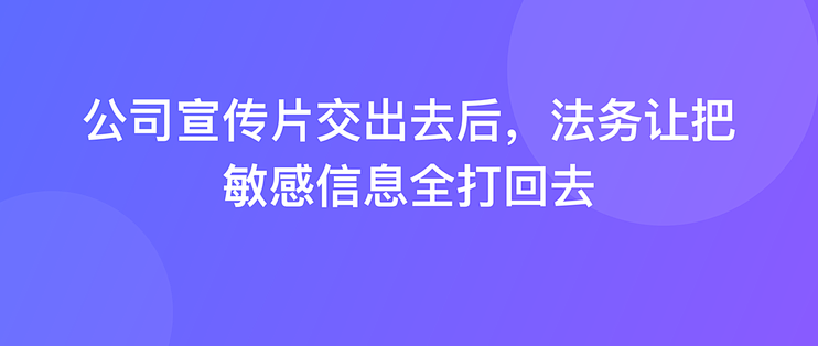 公司宣传片交出去后，法务让把敏感信息全打回去
