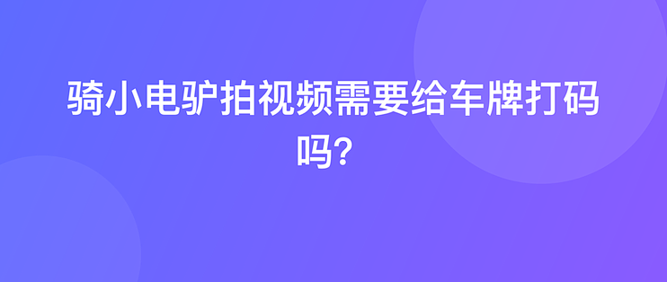 骑小电驴拍视频需要给车牌打码吗？