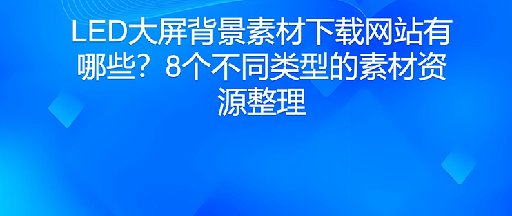 LED大屏背景素材下载网站有哪些？8个不同类型的素材资源整理