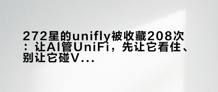 272星的unifly被收藏208次：让AI管UniFi，先让它看住、别让它碰VLAN