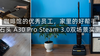 咖啡馆的优秀员工，家里的好帮手，石头 A30 Pro Steam 3.0双场景实测