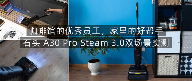 咖啡馆的优秀员工，家里的好帮手，石头 A30 Pro Steam 3.0双场景实测