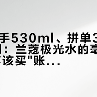 805到手530ml、拼单380拿250ml:兰蔻极光水的毫升账和"该不该买"账,先分清再付钱