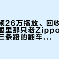 翻新视频26万播放、回收帖刷屏：你抽屉里那只老Zippo，盘、修、卖三条路的翻车点我全排了一遍