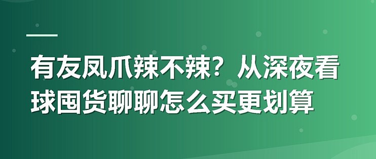 有友凤爪辣不辣？从深夜看球囤货聊聊怎么买更划算