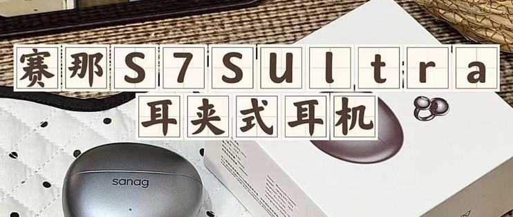 耳夹耳机推荐｜塞那S7S Ultra钛沉金振膜+13倍芯片