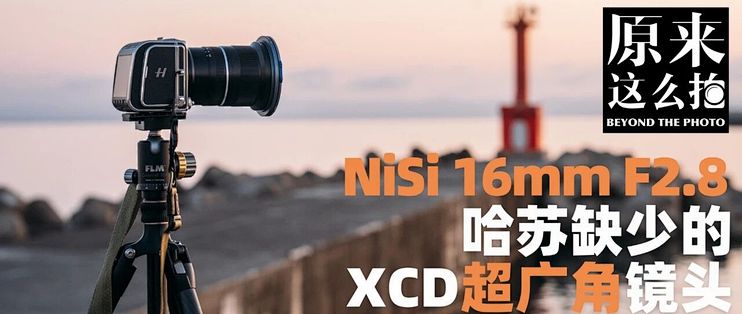 哈苏都没做到的——NiSi 16mm F2.8 XCD 超广角镜头