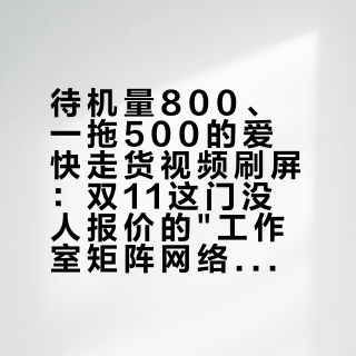 待机量800、一拖500的爱快走货视频刷屏：双11这门没人报价的"工作室矩阵网络"生意，账和边界都在这
