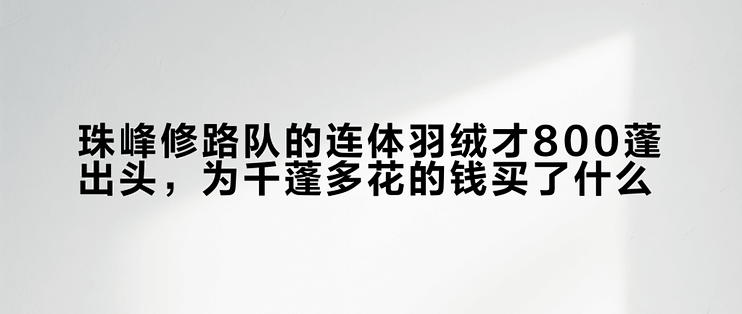 珠峰修路队的连体羽绒才800蓬出头，为千蓬多花的钱买了什么