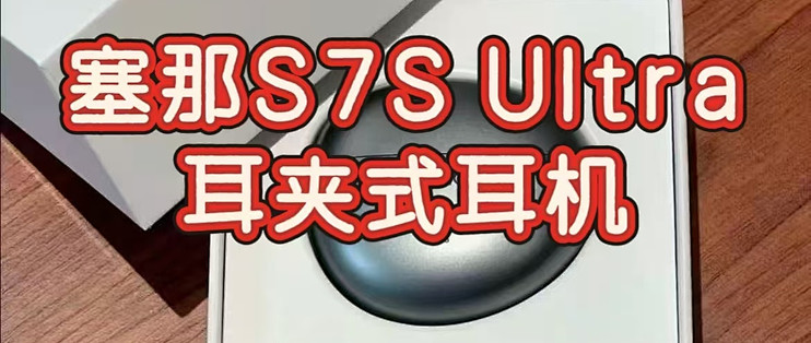 2026 年度黑马：塞那 S7S Ultra 耳夹，颜值与音质双优