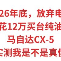 2026年底，放弃电车，我花12万买台纯油马自达CX-5，实测是我傻吗