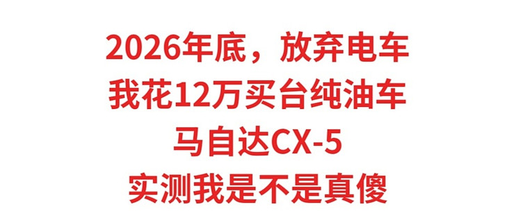 2026年底，放弃电车，我花12万买台纯油马自达CX-5，实测是我傻吗