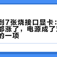 两天收到7张烧接口显卡：卡价内存价都涨了，电源成了双11最不能省的一项