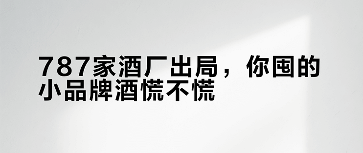 787家酒厂出局，你囤的小品牌酒慌不慌