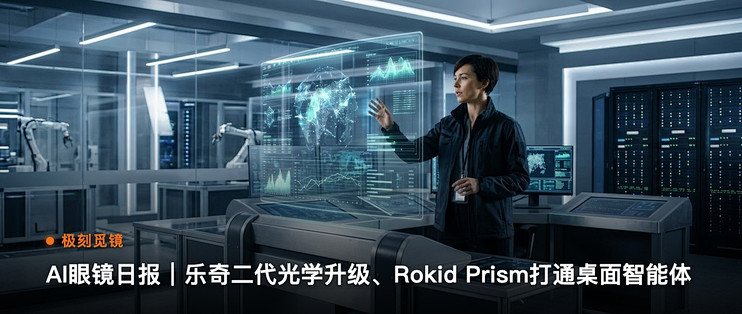 极刻觅镜 | AI眼镜日报｜乐奇二代光学升级、Rokid…
