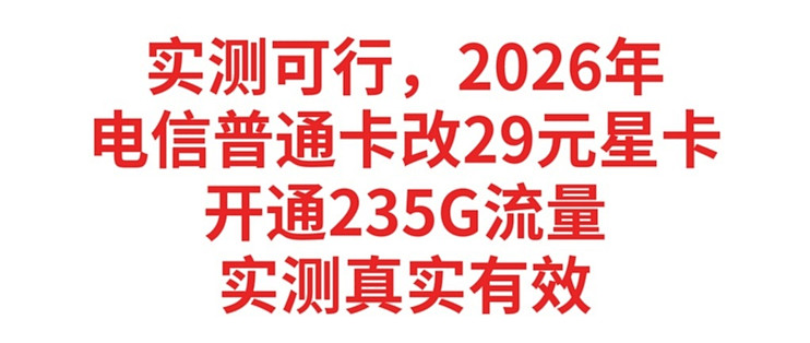 实测有效，2026年，电信普通卡改29元星卡，开通235G流量真实有效