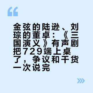 金弦的陆逊、刘琮的董卓：《三国演义》有声剧把729端上桌了，争议和干货一次说完