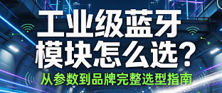 第一次选择蓝牙模块看这篇就够了：参数+品牌+场景全覆盖