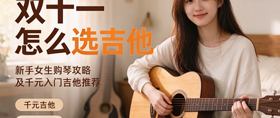 双十一怎么选吉他，新手女生购琴攻略及千元入门吉他推荐