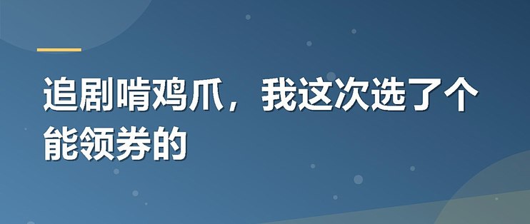 追剧啃鸡爪，我这次选了个能领券的