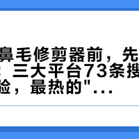 双11囤鼻毛修剪器前，先把"托"筛一遍：三大平台73条搜索结果交叉一验，最热的"测评"恰恰最不能信