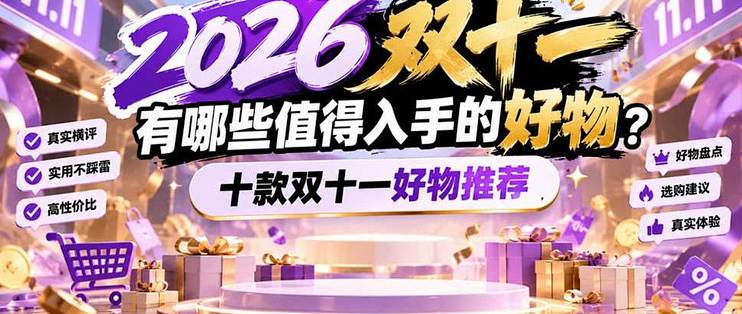 2026双十一有哪些值得入手的好物？精选10款双十一值得入手的好物